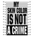 My Skin Color Is Not A Crime-DaPrintFactory